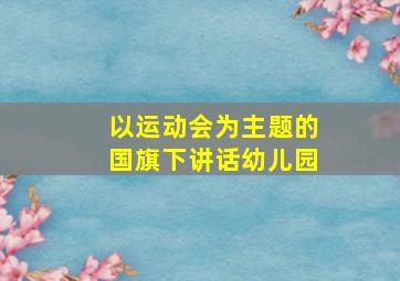 以运动会为主题的国旗下讲话幼儿园