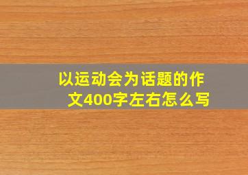 以运动会为话题的作文400字左右怎么写