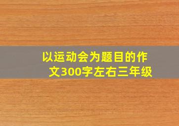 以运动会为题目的作文300字左右三年级