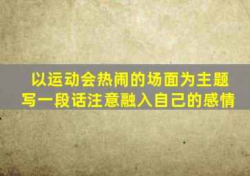 以运动会热闹的场面为主题写一段话注意融入自己的感情