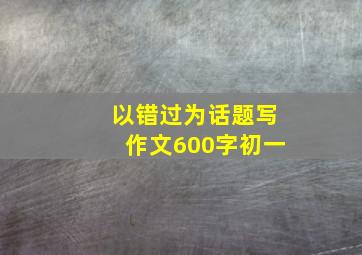 以错过为话题写作文600字初一