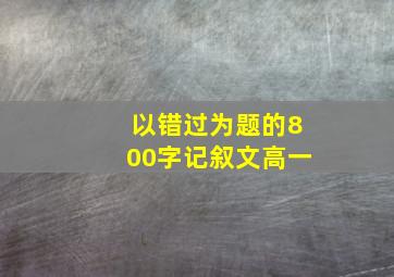 以错过为题的800字记叙文高一