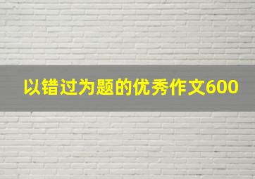 以错过为题的优秀作文600