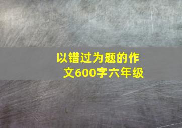 以错过为题的作文600字六年级