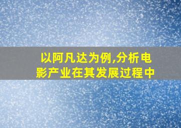 以阿凡达为例,分析电影产业在其发展过程中