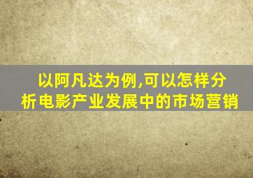 以阿凡达为例,可以怎样分析电影产业发展中的市场营销