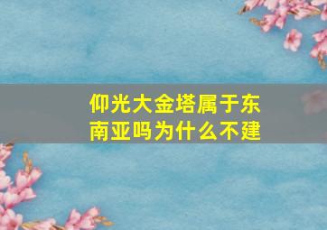 仰光大金塔属于东南亚吗为什么不建