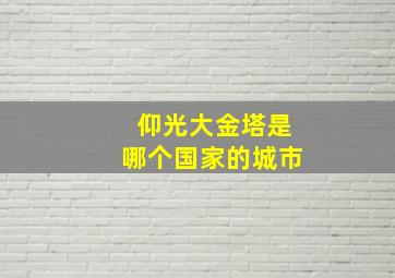 仰光大金塔是哪个国家的城市