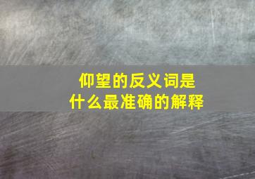 仰望的反义词是什么最准确的解释