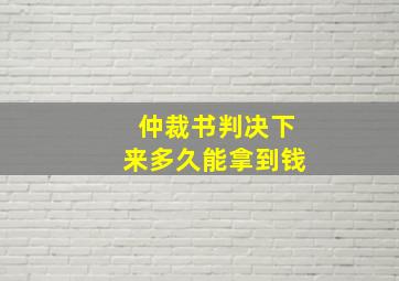 仲裁书判决下来多久能拿到钱