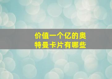 价值一个亿的奥特曼卡片有哪些