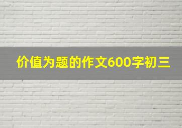 价值为题的作文600字初三