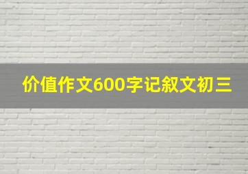 价值作文600字记叙文初三