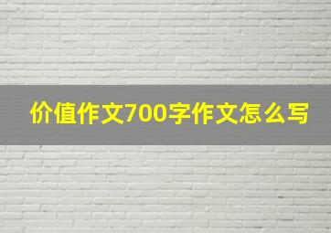 价值作文700字作文怎么写