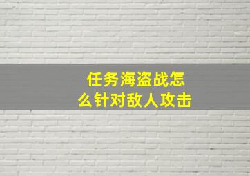 任务海盗战怎么针对敌人攻击