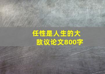 任性是人生的大敌议论文800字