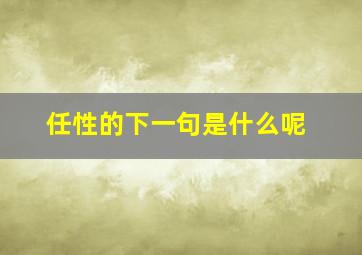 任性的下一句是什么呢