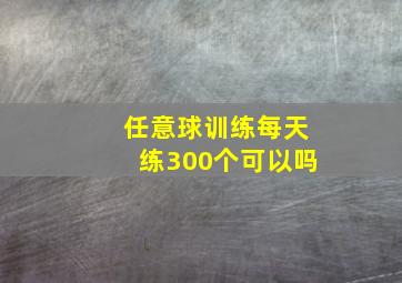 任意球训练每天练300个可以吗