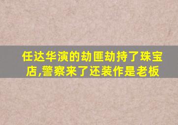 任达华演的劫匪劫持了珠宝店,警察来了还装作是老板