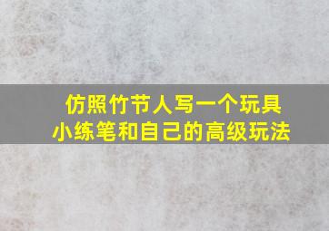 仿照竹节人写一个玩具小练笔和自己的高级玩法