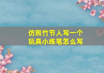 仿照竹节人写一个玩具小练笔怎么写