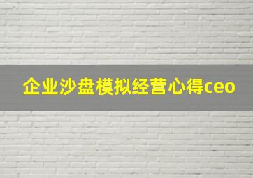 企业沙盘模拟经营心得ceo