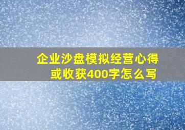 企业沙盘模拟经营心得或收获400字怎么写