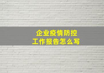 企业疫情防控工作报告怎么写