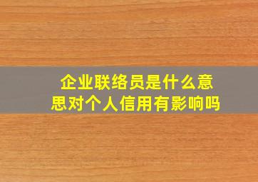 企业联络员是什么意思对个人信用有影响吗