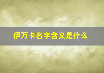 伊万卡名字含义是什么