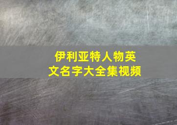 伊利亚特人物英文名字大全集视频