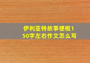 伊利亚特故事梗概150字左右作文怎么写