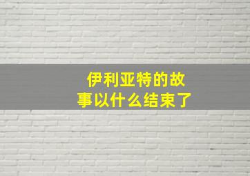 伊利亚特的故事以什么结束了