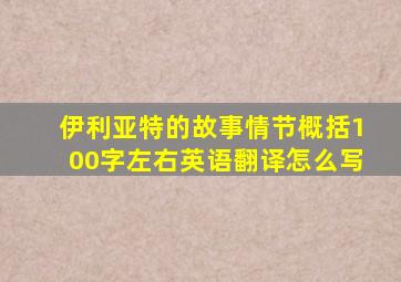 伊利亚特的故事情节概括100字左右英语翻译怎么写