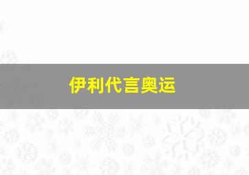 伊利代言奥运