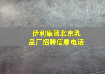 伊利集团北京乳品厂招聘信息电话