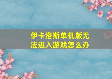 伊卡洛斯单机版无法进入游戏怎么办