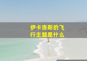 伊卡洛斯的飞行主题是什么