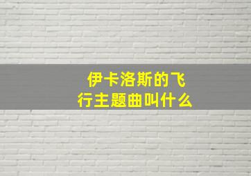 伊卡洛斯的飞行主题曲叫什么