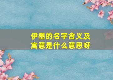 伊墨的名字含义及寓意是什么意思呀