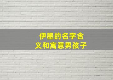 伊墨的名字含义和寓意男孩子