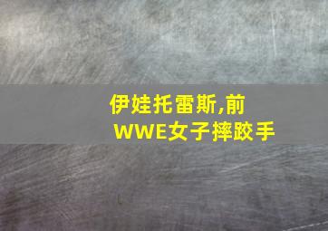 伊娃托雷斯,前WWE女子摔跤手