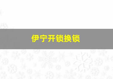 伊宁开锁换锁