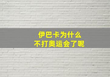 伊巴卡为什么不打奥运会了呢