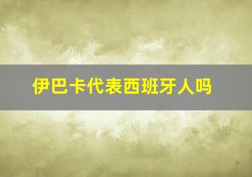 伊巴卡代表西班牙人吗