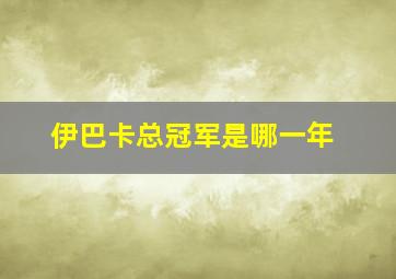 伊巴卡总冠军是哪一年