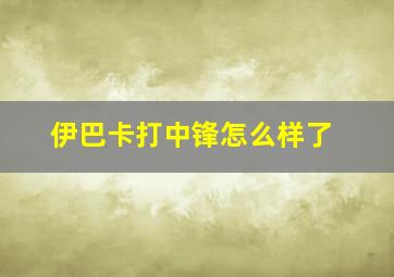 伊巴卡打中锋怎么样了