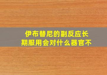 伊布替尼的副反应长期服用会对什么器官不