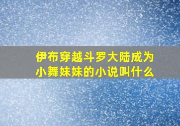 伊布穿越斗罗大陆成为小舞妹妹的小说叫什么