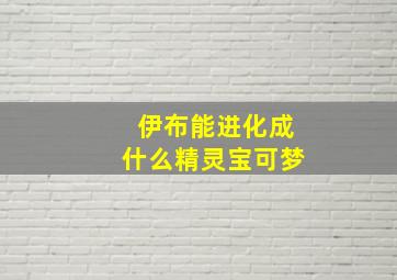 伊布能进化成什么精灵宝可梦